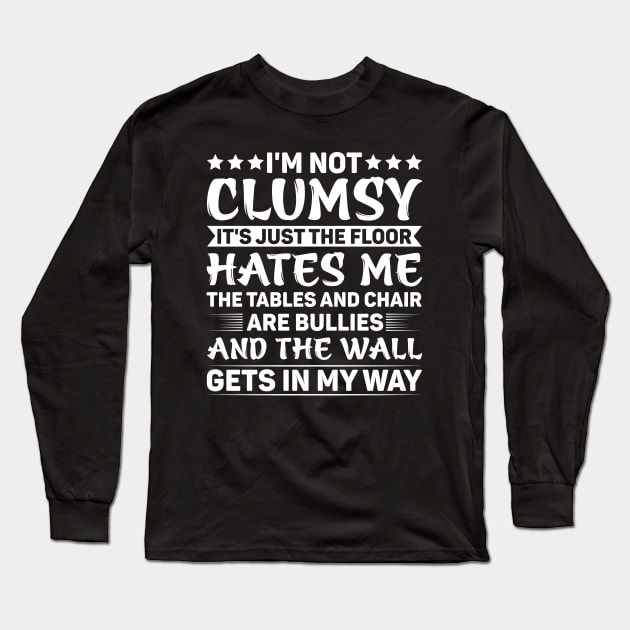 I'm Not Clumsy It's Just The Floor Hates Me The Tables And Chairs Are Bullies And The Walls Get In My Way Long Sleeve T-Shirt by badrianovic